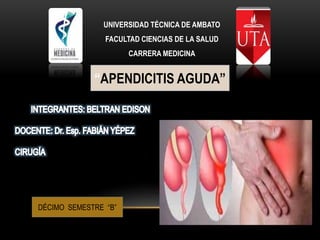 UNIVERSIDAD TÉCNICA DE AMBATO
FACULTAD CIENCIAS DE LA SALUD
CARRERA MEDICINA
“APENDICITIS AGUDA”
DÉCIMO SEMESTRE “B”
 