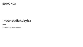 Intranet dla tubylca
—
EBMASTERS Warszawa #6
 
