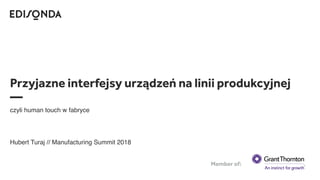 Przyjazne interfejsy urządzeń na linii produkcyjnej
—
czyli human touch w fabryce
Hubert Turaj // Manufacturing Summit 2018
Member of:
 