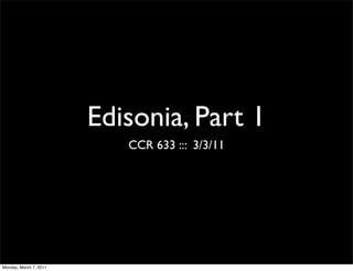 Edisonia, Part 1
                           CCR 633 ::: 3/3/11




Monday, March 7, 2011
 