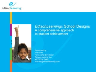 EdisonLearning ®   School Designs A comprehensive approach  to student achievement Copyright © 2010 EdisonLearning, Inc.  All rights reserved Introduction Presented by: First Last Partnership Developer EdisonLearning, Inc. XXX.XXX.XXXX [email_address] Place image  here 