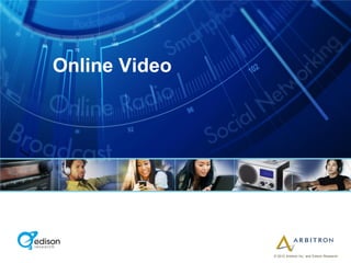 Online Video




               © 2012 Arbitron Inc. and Edison Research
 