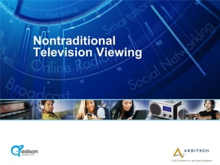 Nontraditional
Television Viewing




                     © 2012 Arbitron Inc. and Edison Research
 
