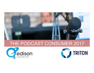 THE PODCAST CONSUMER 2017
#PodCon17
 