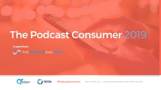 T H E I N F I N I T E D I A L © 2 0 1 9 E D I S O N R E S E A R C H A N D T R I T O N D I G I T A L#PodcastConsumer
The Podcast Consumer 2019
Areportfrom
 
