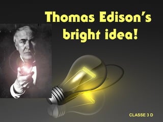 Thomas Edison’s
bright idea!
CLASSE 3 D
 