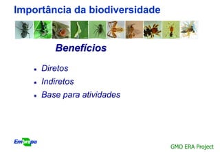 Importância da biodiversidade


          Benefícios
      Diretos
      Indiretos
      Base para atividades




                                GMO ERA Project
 