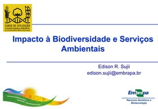 Impacto à Biodiversidade e Serviços
            Ambientais

                       Edison R. Sujii
                  edison.sujii@embrapa.br
 
