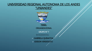 UNIVERSIDAD REGIONAL AUTONOMA DE LOS ANDES
“UNIANDES”
INTEGRANTES:
 GABRIELA QUINATOA
 EDISON VERDESOTO
TEMA:
ORGANIZACIONAL
GRUPO N° 7
 