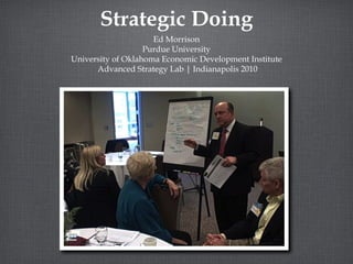 Strategic Doing Ed Morrison Purdue University University of Oklahoma Economic Development Institute Advanced Strategy Lab | Indianapolis 2010 