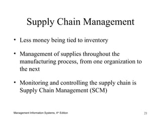 Supply Chain Management Less money being tied to inventory Management of supplies throughout the manufacturing process, from one organization to the next Monitoring and controlling the supply chain is Supply Chain Management (SCM) 