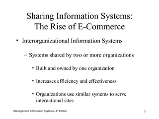 Sharing Information Systems: The Rise of E-Commerce Interorganizational Information Systems Systems shared by two or more organizations Built and owned by one organization Increases efficiency and effectiveness Organizations use similar systems to serve international sites 