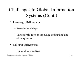 Challenges to Global Information Systems (Cont.) Language Differences Translation delays Laws forbid foreign language accounting and other systems Cultural Differences Cultural imperialism 