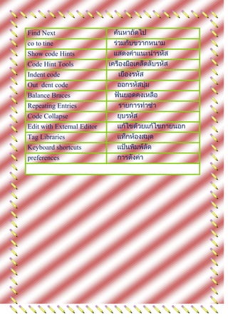 Find Next
co to tine
Show code Hints
Code Hint Tools
Indent code
Out dent code
Balance Braces
Repeating Entries
Code Collapse
Edit with External Editor
Tag Libraries
Keyboard shortcuts
preferences
 