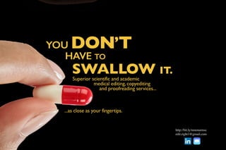 YOUDON’T
HAVETO
SWALLOW IT.
Superiorscientificandacademic
medicalediting,copyediting
andproofreadingservices...
...ascloseasyourfingertips.
http://bit.ly/nmenarmsc
edit.right1@gmail.com
 