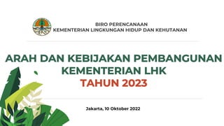 ARAH DAN KEBIJAKAN PEMBANGUNAN
KEMENTERIAN LHK
TAHUN 2023
Jakarta, 10 Oktober 2022
BIRO PERENCANAAN
KEMENTERIAN LINGKUNGAN HIDUP DAN KEHUTANAN
 