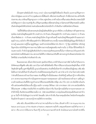 11
เรื่องจุดคานงัดมันโยงถึง Policy ถามว่า นโยบายแห่งรัฐมีไว้เพื่ออะไร คืออะไร แนวทางแก้ปัญหาจาก
นโยบายไปสู่แผน แนวทางกว้างๆ คุณมีแนวทางนี้เพื่ออะไร เพื่อประชาชนหรือเปล่า ถ้าเพื่อประชาชน แล้วใครคือ
ประชาชน เช่น เราต้องแก้ปัญหาฐานราก รากไหน อยู่ตรงไหน เราสร้างนโยบายขึ้นมาแต่แนวคิดนโยบายตอบไม่ได้
อะไรคือฐานราก นโยบายแห่งรัฐ คือ แก้ปัญหาและพัฒนาเพื่อคนส่วนใหญ่ เราไม่สามรถทาให้ทุกคนพอใจ แต่ต้อง
เป็นส่วนใหญ่พอใจได้ประโยชน์ คนส่วนน้อยจะเสียประโยชน์ไปบ้าง ถ้ามันเป็นการเสียโดยไม่ควรก็ชดเชย
วันนี้ก็ยังมีข้อถกเถียงตกลงคนส่วนใหญ่ในสังคมคือใคร ฐานรากคือใคร เราเป็นสังคมการค้าอุตสาหกรรม
ทุนนิยม คนส่วนใหญ่คือมนุษย์ค่าจ้าง คนทางาน 39 ล้านคน เป็นมนุษย์ค่าจ้าง 18 ล้านคน เกษตรกร 11 ล้านคน
เป็นอาชีพอิสระ 8 – 9 ล้านคน คนส่วนใหญ่เป็นใคร ถ้าดูจากตัวเลขนี้ คนส่วนใหญ่ก็คือมนุษย์ค่าจ้างและถามว่า
คุณมี Policy อะไรบ้าง ที่ทาเพื่อมนุษย์ค่าจ้าง นี่คือโจทย์คาถาม ตรงนี้เราจะตอบได้เมื่อมีภูมิปัญญาที่เข้าถึงมัน มี
ความรู้ และแปลความรู้นั้นมาสู่ภูมิปัญญา จะสร้างประโยชน์ได้อย่างไร เรียกว่า 7 รู้ รัฐบาลมีหรือไม่ กลับไปสู่
ปัญหานโยบายไปถึงปัญหาความยากจน ไม่มีความยากจนในหมู่คนขยัน คนทางานวัน 12 ชั่วโมง ขี้เกียจหรือไม่ ถ้า
จนเพราะอะไร ก็กลับไปสู่ปฏิสัมพันธ์เชิงอานาจของกลุ่มสังคมและชนชั้นในการจัดสรรแบ่งปันและช่วงชิง
ผลประโยชน์ คนที่ขยันแต่ยากจน เพราะเขาไม่ได้รับการจัดสรรแบ่งปันที่ดี เพราะเขาถูกช่วงชิงผลประโยชน์มากไป
ใช่หรือไม่ เรามองไม่เห็นว่าช่วงชิงอย่างไร เช่น
จีนมองออกเลย เมื่อเขาเปิดประเทศ จุดแข็งเขาคือคน เขามีกาลังแรงงานสารพัด ในเรื่องกาลังแรงงาน
นักคิดคนแรกที่พูดคือ อดัม สมิธ บอกว่าในการสร้างสิ่งใดสิ่งหนึ่ง ก็คือการใช้แรงงานไปแปลงวัตถุดิบขึ้นมา ทาให้
วัตถุดิบมีค่าสูงขึ้น มูลค่าที่สูงขั้นนั้น ถูกแบ่งเป็นสองส่วน ส่วนที่หนึ่งเป็นค่าจ้าง ส่วนที่สองเป็นผู้ลงทุน อดัม สมิธ
ไม่ได้บอกว่าส่วนที่เป็นค่าจ้างเป็นเท่าไร ส่วนที่เป็นของลงทุนเป็นเท่าไร แต่ คาร์ล มาร์ก นามาวิเคราะห์ภายหลัง
ว่าส่วนที่เป็นของนายจ้างเอาไปมากเสมอ ส่วนที่ให้ลูกจ้างนั้นน้อยเสมอ จริงเท็จไม่รู้ แต่จีนเขารู้ว่าการที่เขามีคน
มาก เขาสามารถเอาคนมาทางานในอุตสาหกรรมและการลงทุนของเขา แม้ว่าจะเป็นของนายจ้างมาก แต่มีกฎว่า
นายจ้างจะต้องเอาเงินที่ได้จากลูกจ้างเขามาใช้ในประเทศจีนให้มากที่สุด เช่น กาไร 100 บาท ต้องใช้ภายในเกิน
ครึ่ง แต่ประเทศไทยไม่ใช่แบบนั้น ญี่ปุ่น อเมริกา มาลงทุน ได้เงินมา 100 บาท ส่งออก 100 บาท แทบไม่เหลือกิน
ใช้ในประเทศ เราพัฒนาก่อนจีนก็จริง ความมั่งคั่งเราน้อยกว่าจีน จีนเขารู้ความมั่นคั่งมาจากแรงงานของเขา เขา
ทาได้ ดังนั้น จีนเปิดประเทศใช้ตลาดเมื่อ ค.ศ. 1980 ตอนเปิดใหม่ๆ นายทุนไทยแห่ไปลงทุนเมื่อจีนเพราะค่าจ้าง
ถูก ณ วันนี้ ค่าจ้างในจีนสูงกว่าเราเท่าตัว โดยเฉลี่ย 30% ค่าจ้างจีน จีนมาลงทุนเมืองไทย ไทยไม่กล้าลงทุนเมือง
จีนแล้วค่าจ้างแพงกว่า เพราะเขารู้ว่าความมั่งคั่งว่าจากตรงไหน
อดัม สมิธ เขียนหนังสือจากคาถามว่าความมั่งคั่งมาจากไหน เขียนตาราที่ว่า An Inquiry Into the
Nature and Causes of the Wealth of Nations เหตุของความมั่งคั่ง เหตุและต้นตอความมั่งคั่งมากจาก 2
อย่าง 1 คือ มาจาการใช้แรงงาน จีนเขาก็รู้ เขาก็เอาแรงงานมาสร้างชาติ ส่วนไทยเอาแรงงานไปสร้างชาติอื่น
 