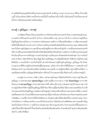 4
ความสัมพันธ์ของมนุษย์มันก็เปลี่ยนแปลงตามกฎธรรมชาติ จะหนีกฎ Creative Destruction ได้ไหม ถ้าท่านเชื่อ
กฎนี้ ทาไมเราต้องมานั่งคิดว่าคนนี้จะทาลายสิ่งนั้นนี้ ผมเชื่ออย่างนั้น ดังนั้น เมื่อเป็นเช่นนี้ คนก็เป็นธรรมชาติ
นักวิชาการก็เป็นธรรมชาติอย่างหนึ่งของสังคม
ความรู้ + ภูมิปัญญา = ปราชญ์
จากที่พูดมาทั้งหมด สิ่งแรกเลยผมถือว่าเราก็เป็นส่วนหนึ่งของธรรมชาติ สังคม เราหล่อหลอมตัวเองมา
ตามเส้นทางที่สังคมสร้างสรรค์ไว้ นักวิชาการคือคนที่มีความรู้ แต่ถามว่านักวิชาการเป็นปราชญ์ได้ไหม
มีภูมิปัญญาไหม ผมไม่ทราบ จากประสบการณ์ของผมเอง ผมคิดว่าการที่มนุษย์ต้องพัฒนา การพัฒนาของมนุษย์
ไม่ได้เกิดขึ้นพร้อมกัน หมายความว่าการเกิดการเปลี่ยนแปลงมันต้องมีจุดที่เปลี่ยนแปลงก่อน อุปมาเหมือนดอกไม้
ดอกบัวเริ่มจากตูมไปสู่ดอกบาน จุดเปลี่ยนแปลงมันอยู่ที่ตรงกลางคือเกสรไปสู่กลีบ การเปลี่ยนแปลงของธรรมชาติ
หรือการเปลี่ยนแปลงของสังคมก็เช่นเดียวกันต้องมีจุดเริ่มต้นตรงไหนสักอย่าง ผมคิดว่าการเปลี่ยนแปลงของมนุษย์
ต้องเริ่มเปลี่ยนจากความคิดไปสู่การกระทาและไปสู่การเปลี่ยนแปลง ซึ่งสอดคล้องกับหลักพุทธ ในการแก้ทุกข์
มรรค 8 เริ่มจาก สัมมาสังกัปปะ สัมมาทิฏฐิ เริ่มความคิดปัญญา ความรู้อยู่ที่คนค้นคว้า มีเพียงความรู้เป็นปราชญ์
ได้หรือไม่ บางคนเป็นได้ บางคนก็เป็นไม่ได้ เพราะสาหรับผมความรู้ต้องคู่กับภูมิปัญญา ภูมิปัญญา คือ ทักษะ
ความสามารถที่ใช้ความรู้เกิดประโยชน์ต่อผู้อื่นและตนเอง เปรียบว่าถ้าเรามีกระบี่ที่ดีเยี่ยมมาก ๆ แต่คนจับกระบี่
ไม่มีเพลงกระบี่ ถามว่ามันจะมีประสิทธิภาพหรือไม่ เพราะฉะนั้น ปราชญ์คือคนที่มีความรู้ คนที่มีกระบี่ดีมาก ๆ
และก็มีเพลงกระบี่ด้วย ภูมิปัญญาคือทักษะในการใช้กระบี่ ถ้าเราสองอย่างนี้เราคือนักกระบี่ เราเป็นปราชญ์แล้ว
ความรู้มาจากการอ่าน การฟัง การคิด การทาอย่างสม่าเสมอ ก็เห็นด้วยทั่วไปกับการหาความรู้ ซึ่งตรงกับ
ภูมิปัญญา 3 ของศาสนาพุทธ สุตตมยะปัญญา องค์ความรู้ที่มาจากการอ่าน การฟัง จิตมยะปัญญา จากการคิด
ไตร่ตรอง ภาวณามยะปัญญา ทาอย่างสม่าเสมอ ดังนั้น เมื่อเรามีความรู้ เราสะสมความรู้ มีประสบการณ์ เรามี
ความรู้แล้วต้องทาให้ความรู้นี้เป็นภูมิปัญญาให้ได้ คือเราใช้ความรู้นั้นเป็นหรือไม่ ใช้อย่างเหมาะสมหรือไม่ ถ้าเราใช้
อย่างเหมาะสมก็จะเกิดภูมิปัญญา สมมติเรากลับไปสู่เหตุการณ์คนแก่อีสานที่จะตายเพราะสงครามซีเรีย เราจะแก้
เหตุทั้งหมดอย่างไร ถ้าคนแก่ที่อีสานจะตายและคนแก่ที่ภูมิภาคอื่นจะตายด้วยไหม ผมว่าก็จะตายหมดในประเทศ
กาลังพัฒนา การแก้คือ ทาอย่างไรให้โลกไม่มีสงคราม เป็นจุดคานงัดแก้ทีเดียวมีผลทั้งโลก พอสงครามสงบ ทามา
หากินก็สะดวก การคิดแบบองค์รวม เวลาแก้ก็แก้แบบองค์รวม ไม่ใช่แก้แบบช่วงลัดตัดตอน แต่การสอนที่เรามีอยู่
โดยทั่วไปในสาขาวิชาต่าง ๆ จะฝึกในเราแก้เฉพาะจุด เชี่ยวชาญเฉพาะด้าน ถ้าท่านมองโลกนี้ทั้งหมดพวกเรา
เหมือนจิ๊กซอว์ที่เขาตัดแต่งไว้ จิ๊กชอว์ต่อตัวเองไม่เป็นต้องมีคนหยิบต่อกัน ถ้าเคยเห็นเลโก้ คุณนามาตัดแต่งต่อเติม
เป็นบ้าน รถที่เราคิดขึ้นมา
 