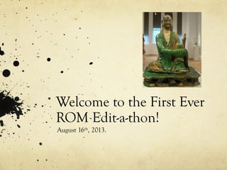 Welcome to the First Ever
ROM Edit-a-thon!
August 16th
, 2013.
 