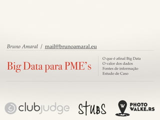 Bruno Amaral / mail@brunoamaral.eu
Big Data para PME’s
O que é aﬁnal Big Data
O valor dos dados
Fontes de informação
Estudo de Caso
 