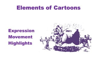 Elements of Cartoons
Expression
Movement
Highlights
 