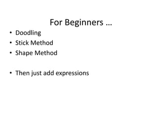 For Beginners …
• Doodling
• Stick Method
• Shape Method
• Then just add expressions
 