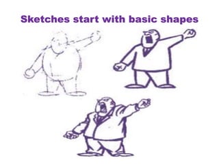 Sketches start with basic shapes
 