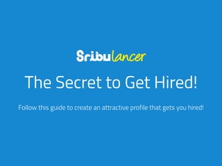 The Secret to Get Hired!
Follow this guide to create an attractive profile that gets you hired!
 