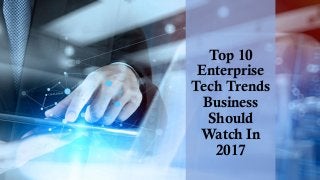 Top 10
Enterprise
Tech Trends
Business
Should
Watch In
2017
 