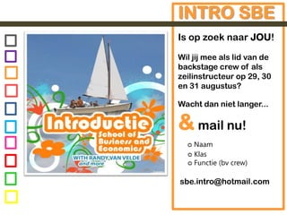 INTRO SBEIs op zoek naar JOU!Wil jij mee als lid van de backstage crew of als zeilinstructeur op 29, 30 en 31 augustus?Wacht dan niet langer... &mail nu!ᴑ Naam      ᴑ Klas     ᴑ Functie (bv crew)sbe.intro@hotmail.com