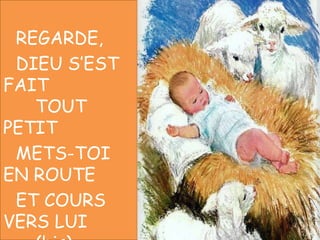 REGARDE,
DIEU S’EST
FAIT
TOUT
PETIT
METS-TOI
EN ROUTE
ET COURS
VERS LUI
 