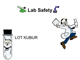 Lab Safety
LOT KUBUR
 