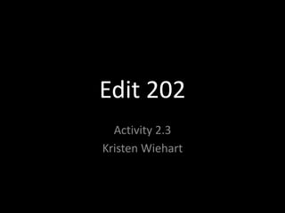 Edit 202
  Activity 2.3
Kristen Wiehart
 