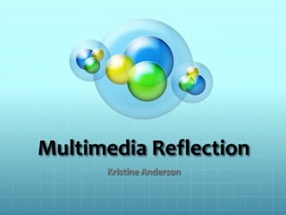 Multimedia Reflection
Kristine Anderson
 