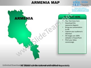 ARMENIA MAP


                                              PUT TEXT HERE
ARMENIA
                                          •   Your Text Goes here
                                          •   Download this
                                              awesome diagram
                                          •   Bring your presentation
                                              to life
                                          •   Capture your audience’s
                                              attention
                                          •   All images are 100%
                                              editable in PowerPoint
                                          •   Pitch your ideas
                                              convincingly




  All States can be colored and edited separately
 