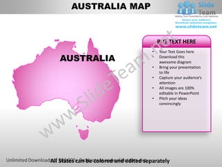 AUSTRALIA MAP


                                            PUT TEXT HERE
                                        •   Your Text Goes here
   AUSTRALIA                            •   Download this
                                            awesome diagram
                                        •   Bring your presentation
                                            to life
                                        •   Capture your audience’s
                                            attention
                                        •   All images are 100%
                                            editable in PowerPoint
                                        •   Pitch your ideas
                                            convincingly




All States can be colored and edited separately
 
