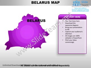 BELARUS MAP


                                            PUT TEXT HERE
      BELARUS                           •   Your Text Goes here
                                        •   Download this
                                            awesome diagram
                                        •   Bring your presentation
                                            to life
                                        •   Capture your audience’s
                                            attention
                                        •   All images are 100%
                                            editable in PowerPoint
                                        •   Pitch your ideas
                                            convincingly




All States can be colored and edited separately
 