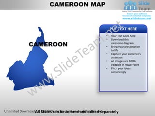 CAMEROON MAP


                                             PUT TEXT HERE
                                         •   Your Text Goes here
                                         •   Download this
CAMEROON                                 •
                                             awesome diagram
                                             Bring your presentation
                                             to life
                                         •   Capture your audience’s
                                             attention
                                         •   All images are 100%
                                             editable in PowerPoint
                                         •   Pitch your ideas
                                             convincingly




 All States can be colored and edited separately
 