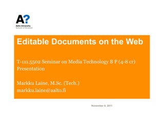 Editable Documents on the Web

T-111.5502 Seminar on Media Technology B P (4-8 cr)
Presentation

Markku Laine, M.Sc. (Tech.)
markku.laine@aalto.fi

                                November 8, 2011
 