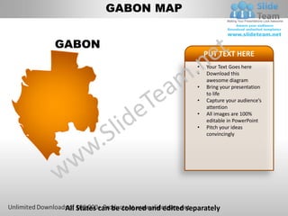 GABON MAP


GABON
                                             PUT TEXT HERE
                                         •   Your Text Goes here
                                         •   Download this
                                             awesome diagram
                                         •   Bring your presentation
                                             to life
                                         •   Capture your audience’s
                                             attention
                                         •   All images are 100%
                                             editable in PowerPoint
                                         •   Pitch your ideas
                                             convincingly




 All States can be colored and edited separately
 