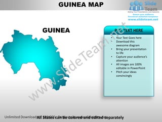 GUINEA MAP



   GUINEA                                   PUT TEXT HERE
                                        •   Your Text Goes here
                                        •   Download this
                                            awesome diagram
                                        •   Bring your presentation
                                            to life
                                        •   Capture your audience’s
                                            attention
                                        •   All images are 100%
                                            editable in PowerPoint
                                        •   Pitch your ideas
                                            convincingly




All States can be colored and edited separately
 