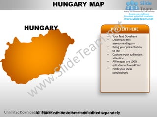 HUNGARY MAP


HUNGARY                                       PUT TEXT HERE
                                          •   Your Text Goes here
                                          •   Download this
                                              awesome diagram
                                          •   Bring your presentation
                                              to life
                                          •   Capture your audience’s
                                              attention
                                          •   All images are 100%
                                              editable in PowerPoint
                                          •   Pitch your ideas
                                              convincingly




  All States can be colored and edited separately
 