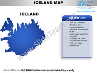 ICELAND MAP


ICELAND
                                            PUT TEXT HERE
                                        •   Your Text Goes here
                                        •   Download this
                                            awesome diagram
                                        •   Bring your presentation
                                            to life
                                        •   Capture your audience’s
                                            attention
                                        •   All images are 100%
                                            editable in PowerPoint
                                        •   Pitch your ideas
                                            convincingly




All States can be colored and edited separately
 