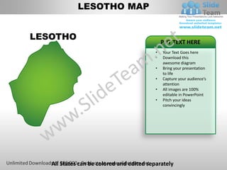 LESOTHO MAP


LESOTHO
                                               PUT TEXT HERE
                                           •   Your Text Goes here
                                           •   Download this
                                               awesome diagram
                                           •   Bring your presentation
                                               to life
                                           •   Capture your audience’s
                                               attention
                                           •   All images are 100%
                                               editable in PowerPoint
                                           •   Pitch your ideas
                                               convincingly




   All States can be colored and edited separately
 