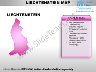 LIECHTENSTEIN MAP


LIECHTENSTEIN
                                                 PUT TEXT HERE
                                             •   Your Text Goes here
                                             •   Download this
                                                 awesome diagram
                                             •   Bring your presentation
                                                 to life
                                             •   Capture your audience’s
                                                 attention
                                             •   All images are 100%
                                                 editable in PowerPoint
                                             •   Pitch your ideas
                                                 convincingly




     All States can be colored and edited separately
 