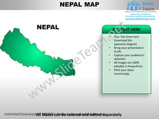 NEPAL MAP


NEPAL                                       PUT TEXT HERE
                                        •   Your Text Goes here
                                        •   Download this
                                            awesome diagram
                                        •   Bring your presentation
                                            to life
                                        •   Capture your audience’s
                                            attention
                                        •   All images are 100%
                                            editable in PowerPoint
                                        •   Pitch your ideas
                                            convincingly




All States can be colored and edited separately
 