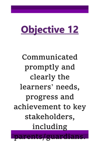 Objective 12
Communicated
promptly and
clearly the
learners’ needs,
progress and
achievement to key
stakeholders,
including
parents/guardians.
 
