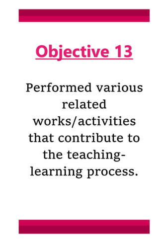 Objective 13
Performed various
related
works/activities
that contribute to
the teaching-
learning process.
 