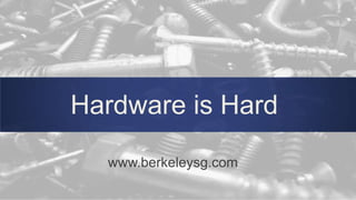 www.berkeleysg.com
Hardware is Hard
 