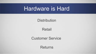 Hardware is Hard
Distribution
Retail
Customer Service
Returns
 